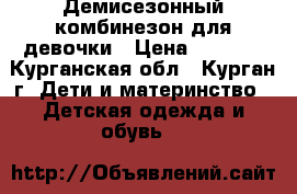 Демисезонный комбинезон для девочки › Цена ­ 1 800 - Курганская обл., Курган г. Дети и материнство » Детская одежда и обувь   